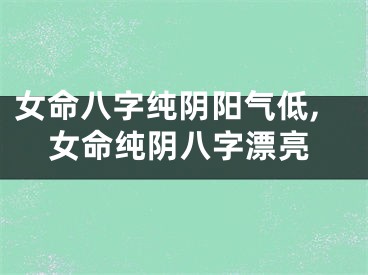女命八字纯阴阳气低,女命纯阴八字漂亮