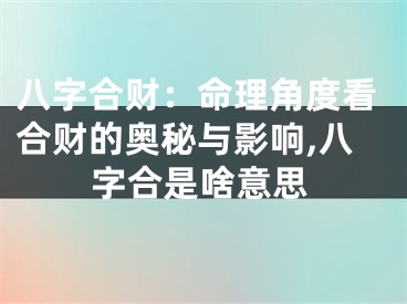 八字合财：命理角度看合财的奥秘与影响,八字合是啥意思