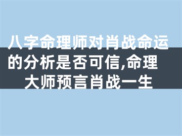 八字命理师对肖战命运的分析是否可信,命理大师预言肖战一生