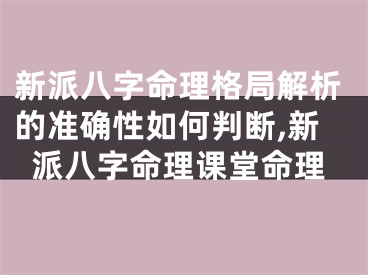 新派八字命理格局解析的准确性如何判断,新派八字命理课堂命理