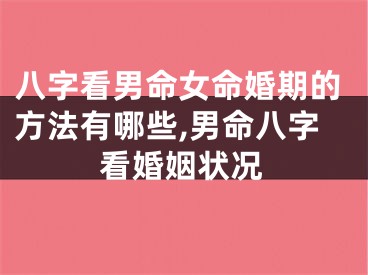 八字看男命女命婚期的方法有哪些,男命八字看婚姻状况
