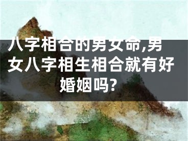 八字相合的男女命,男女八字相生相合就有好婚姻吗?