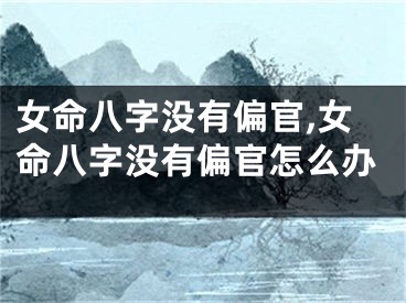 女命八字没有偏官,女命八字没有偏官怎么办