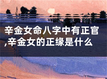 辛金女命八字中有正官,辛金女的正缘是什么