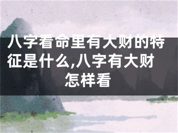 八字看命里有大财的特征是什么,八字有大财怎样看