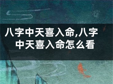 八字中天喜入命,八字中天喜入命怎么看