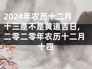 2024年农历十二月十三是不是黄道吉日,二零二零年农历十二月十四