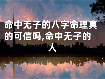 命中无子的八字命理真的可信吗,命中无子的人