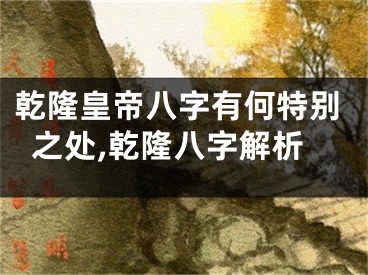 乾隆皇帝八字有何特别之处,乾隆八字解析