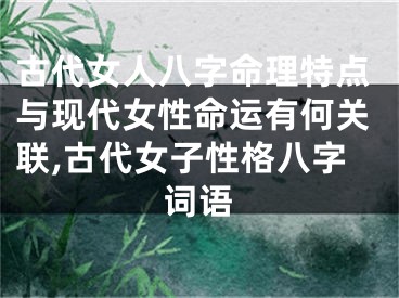 古代女人八字命理特点与现代女性命运有何关联,古代女子性格八字词语