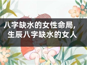 八字缺水的女性命局,生辰八字缺水的女人
