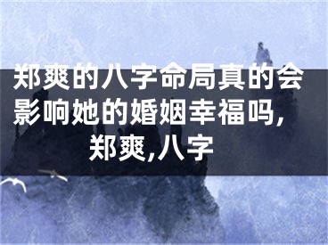 郑爽的八字命局真的会影响她的婚姻幸福吗,郑爽,八字