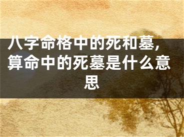 八字命格中的死和墓,算命中的死墓是什么意思