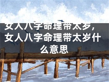 女人八字命理带太岁,女人八字命理带太岁什么意思