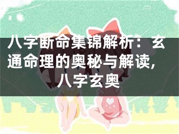 八字断命集锦解析：玄通命理的奥秘与解读,八字玄奥