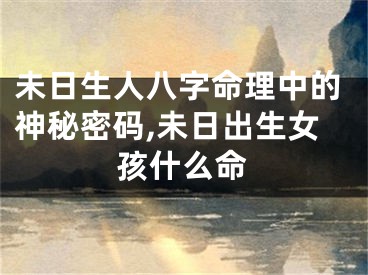 未日生人八字命理中的神秘密码,未日出生女孩什么命