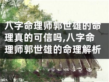 八字命理师郭世雄的命理真的可信吗,八字命理师郭世雄的命理解析