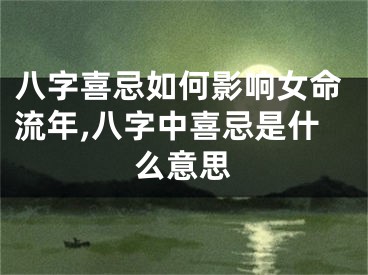 八字喜忌如何影响女命流年,八字中喜忌是什么意思