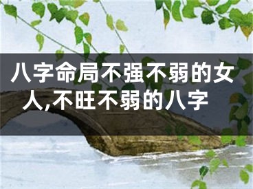 八字命局不强不弱的女人,不旺不弱的八字