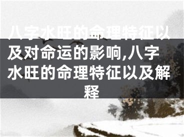 八字水旺的命理特征以及对命运的影响,八字水旺的命理特征以及解释