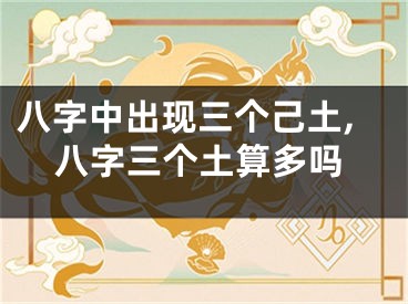 八字中出现三个己土,八字三个土算多吗
