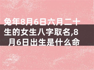 兔年8月6日六月二十生的女生八字取名,8月6日出生是什么命
