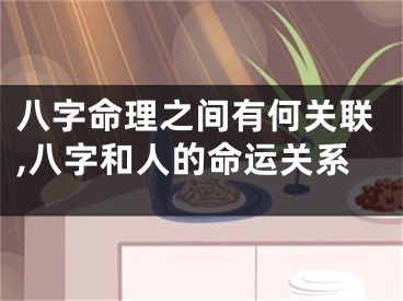 八字命理之间有何关联,八字和人的命运关系