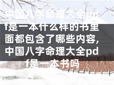 中国八字命理大全pdf是一本什么样的书里面都包含了哪些内容,中国八字命理大全pdf是一本书吗