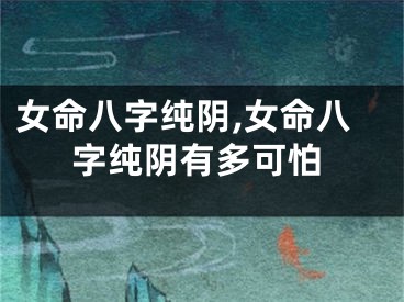 女命八字纯阴,女命八字纯阴有多可怕