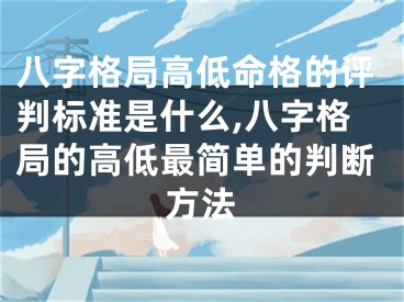 八字格局高低命格的评判标准是什么,八字格局的高低最简单的判断方法