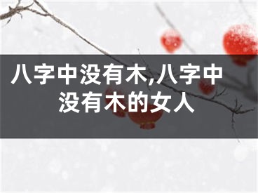 八字中没有木,八字中没有木的女人