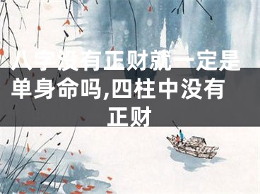八字没有正财就一定是单身命吗,四柱中没有正财