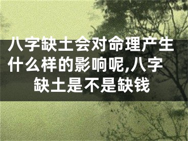 八字缺土会对命理产生什么样的影响呢,八字缺土是不是缺钱