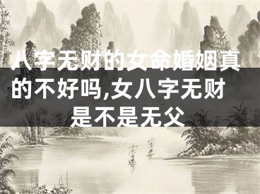 八字无财的女命婚姻真的不好吗,女八字无财是不是无父