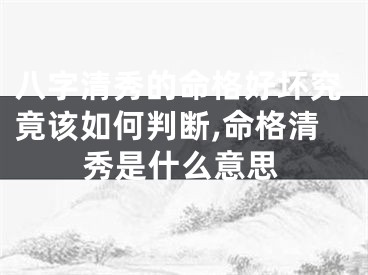 八字清秀的命格好坏究竟该如何判断,命格清秀是什么意思