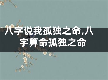 八字说我孤独之命,八字算命孤独之命