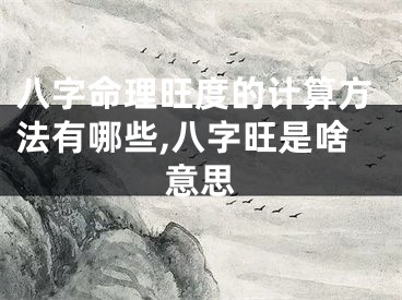 八字命理旺度的计算方法有哪些,八字旺是啥意思