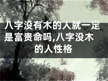 八字没有木的人就一定是富贵命吗,八字没木的人性格