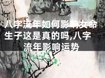 八字流年如何影响女命生子这是真的吗,八字流年影响运势