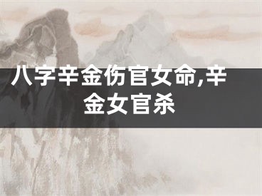 八字辛金伤官女命,辛金女官杀