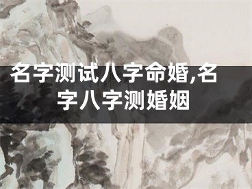 名字测试八字命婚,名字八字测婚姻