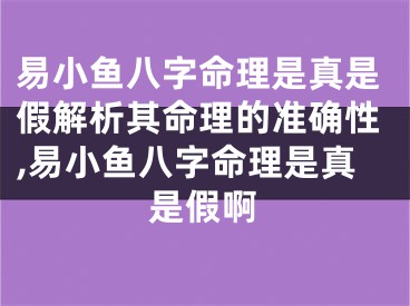 易小鱼八字命理是真是假解析其命理的准确性,易小鱼八字命理是真是假啊