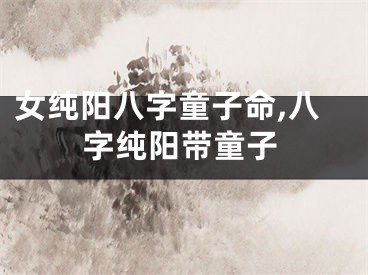 女纯阳八字童子命,八字纯阳带童子