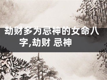 劫财多为忌神的女命八字,劫财 忌神