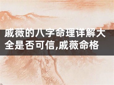 戚薇的八字命理详解大全是否可信,戚薇命格
