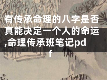 有传承命理的八字是否真能决定一个人的命运,命理传承班笔记pdf