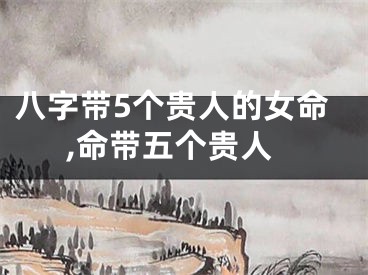 八字带5个贵人的女命,命带五个贵人