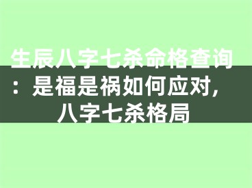 生辰八字七杀命格查询：是福是祸如何应对,八字七杀格局