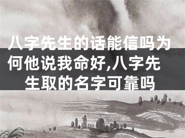 八字先生的话能信吗为何他说我命好,八字先生取的名字可靠吗