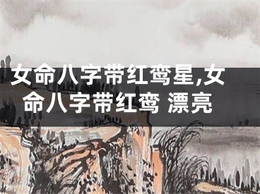 女命八字带红鸾星,女命八字带红鸾 漂亮